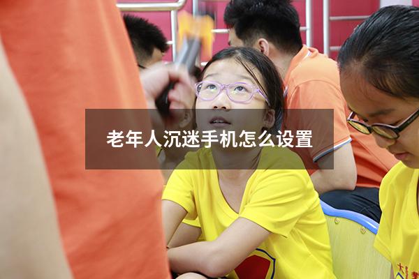 老年人沉迷手机怎么设置