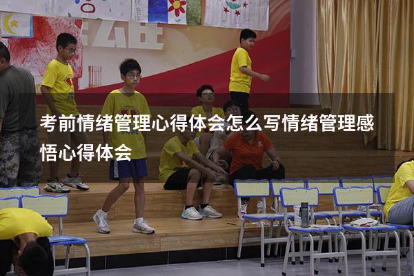 考前情绪管理心得体会怎么写（情绪管理感悟心得体会）