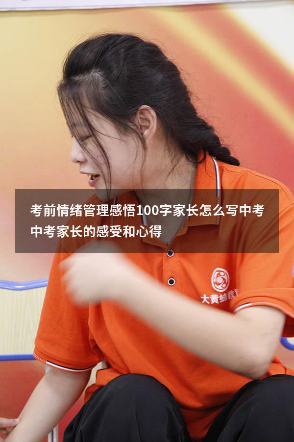 考前情绪管理感悟100字家长怎么写中考（中考家长的感受和心得）