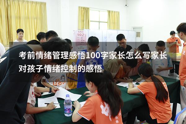 考前情绪管理感悟100字家长怎么写（家长对孩子情绪控制的感悟）