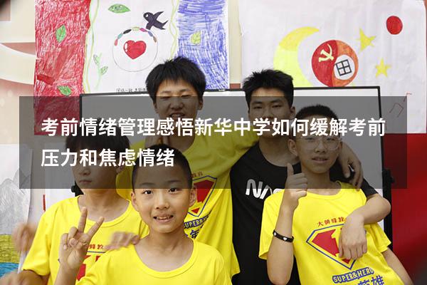 考前情绪管理感悟新华中学（如何缓解考前压力和焦虑情绪）