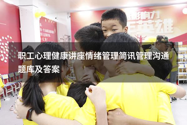 职工心理健康讲座情绪管理简讯（管理沟通题库及答案）