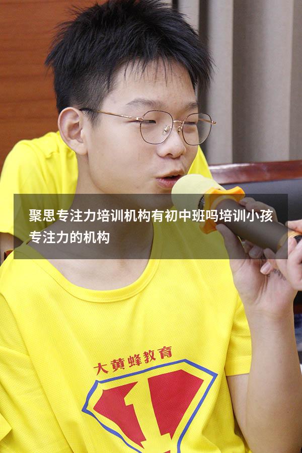 聚思专注力培训机构有初中班吗（培训小孩专注力的机构）