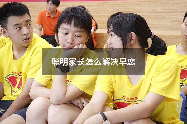 聪明家长怎么解决早恋