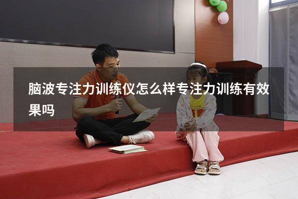 脑波专注力训练仪怎么样（专注力训练有效果吗）