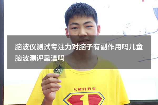 脑波仪测试专注力对脑子有副作用吗（儿童脑波测评靠谱吗）