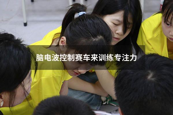 脑电波控制赛车来训练专注力