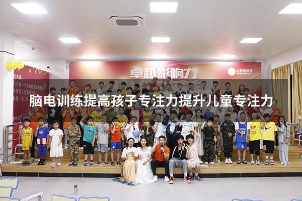 脑电训练提高孩子专注力（提升儿童专注力）