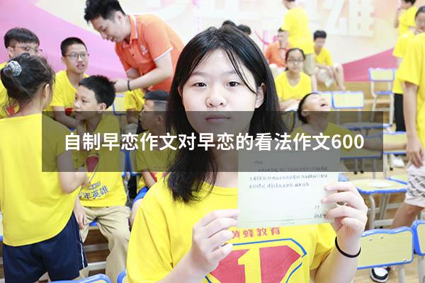 自制早恋作文（对早恋的看法作文600）