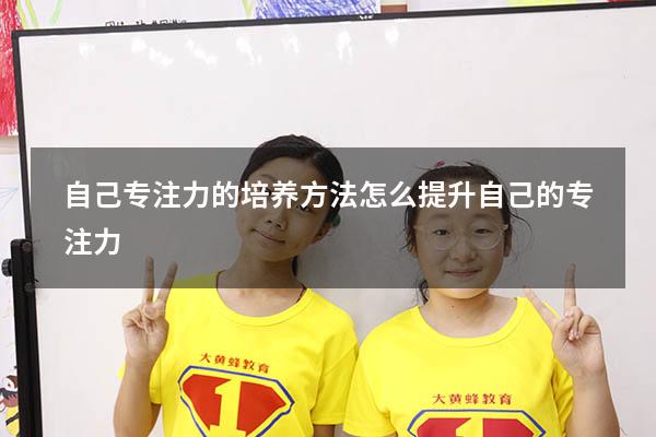 自己专注力的培养方法（怎么提升自己的专注力）