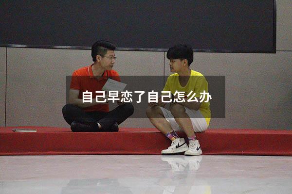 自己早恋了自己怎么办