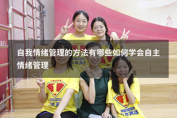自我情绪管理的方法有哪些（如何学会自主情绪管理）