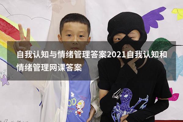 自我认知与情绪管理答案2021（自我认知和情绪管理网课答案）