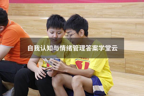 自我认知与情绪管理答案学堂云