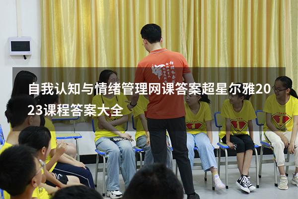 自我认知与情绪管理网课答案（超星尔雅2023课程答案大全）
