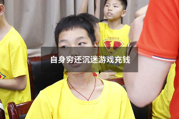 自身穷还沉迷游戏充钱