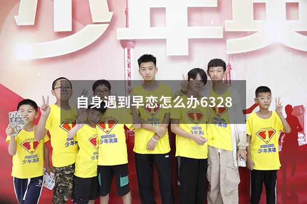 自身遇到早恋怎么办6328