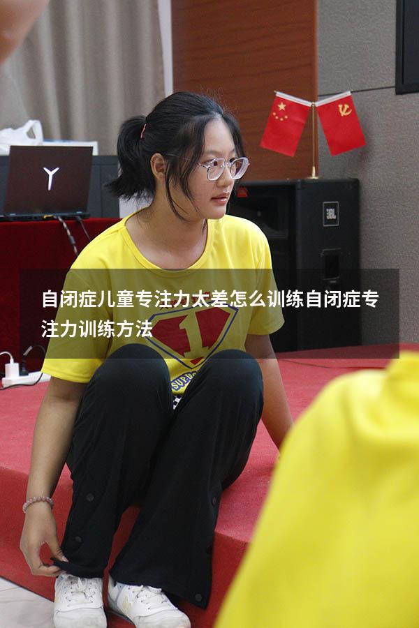 自闭症儿童专注力太差怎么训练（自闭症专注力训练方法）