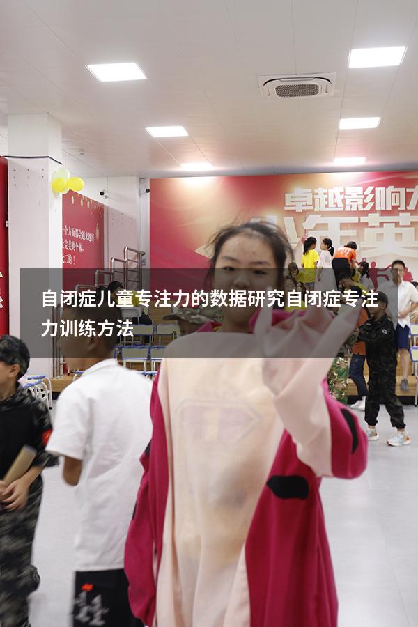 自闭症儿童专注力的数据研究（自闭症专注力训练方法）