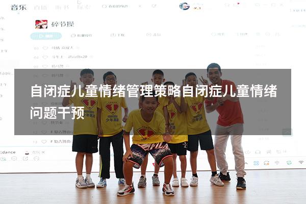 自闭症儿童情绪管理策略（自闭症儿童情绪问题干预）