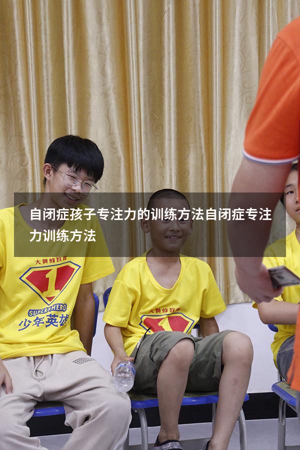 自闭症孩子专注力的训练方法（自闭症专注力训练方法）