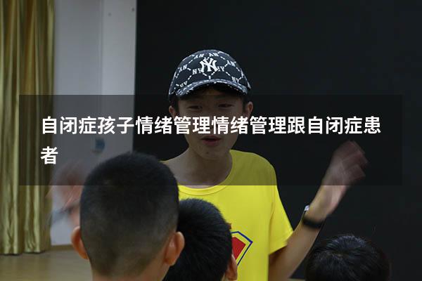 自闭症孩子情绪管理（情绪管理跟自闭症患者）