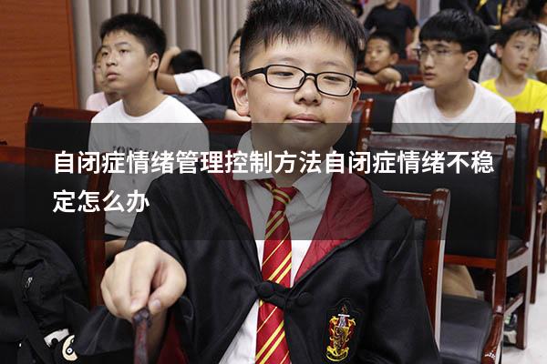 自闭症情绪管理控制方法（自闭症情绪不稳定怎么办）