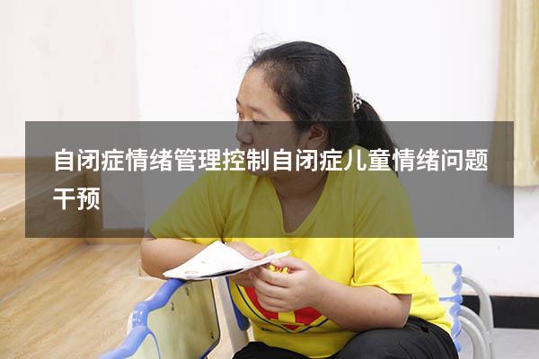 自闭症情绪管理控制（自闭症儿童情绪问题干预）