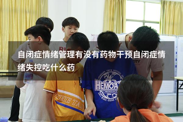 自闭症情绪管理有没有药物干预（自闭症情绪失控吃什么药）