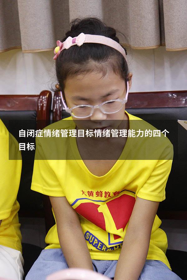 自闭症情绪管理目标（情绪管理能力的四个目标）