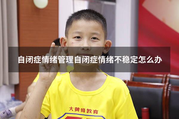自闭症情绪管理（自闭症情绪不稳定怎么办）