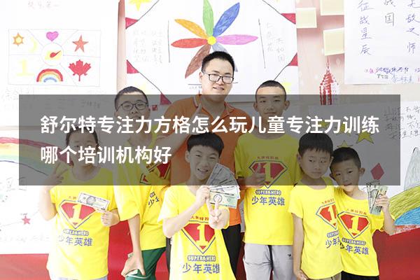 舒尔特专注力方格怎么玩（儿童专注力训练哪个培训机构好）
