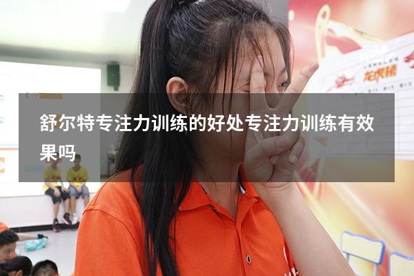 舒尔特专注力训练的好处（专注力训练有效果吗）