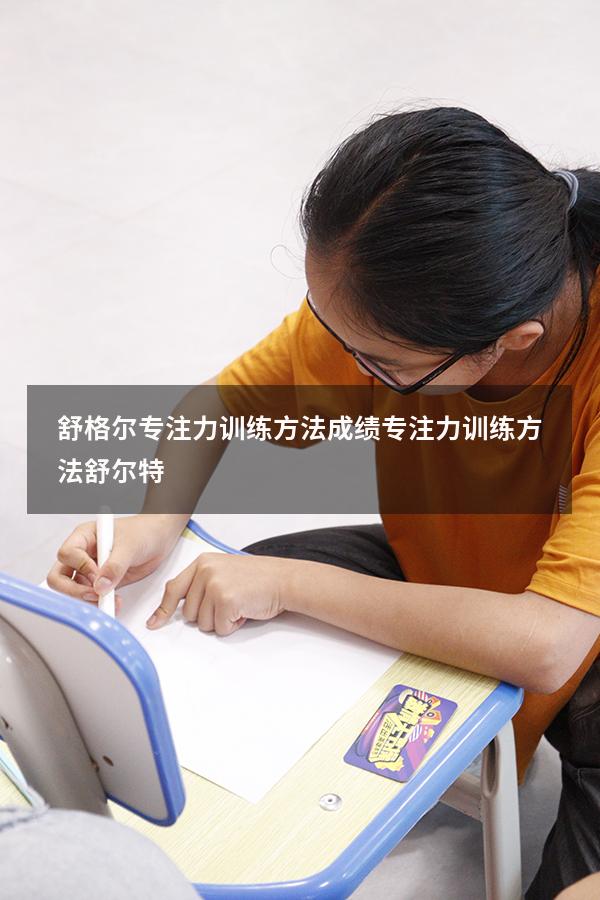 舒格尔专注力训练方法成绩（专注力训练方法舒尔特）