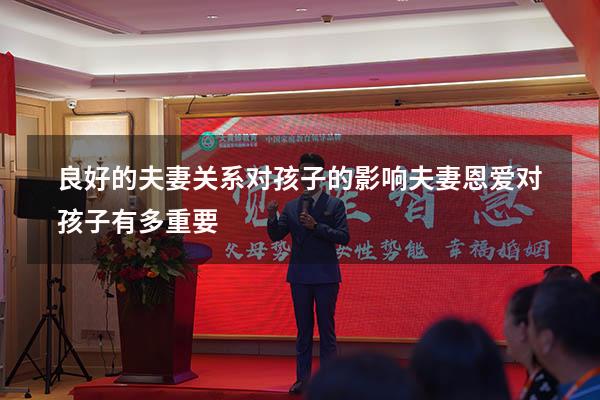 良好的夫妻关系对孩子的影响（夫妻恩爱对孩子有多重要）