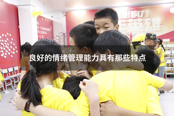良好的情绪管理能力具有那些特点