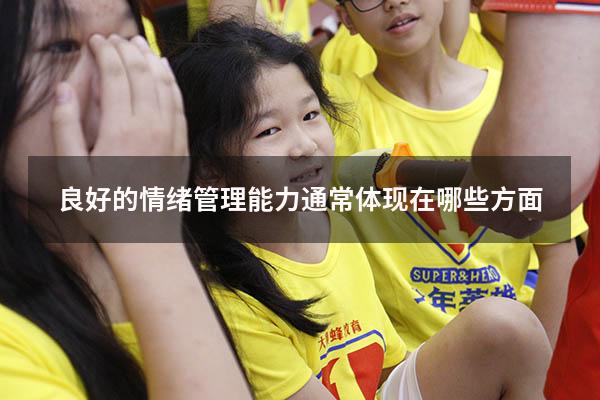 良好的情绪管理能力通常体现在哪些方面