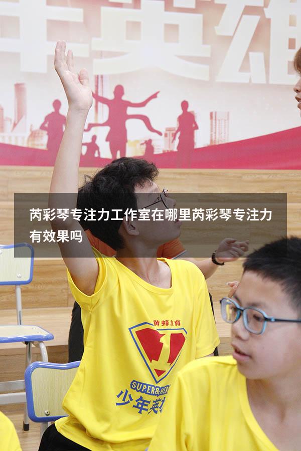 芮彩琴专注力工作室在哪里（芮彩琴专注力有效果吗）
