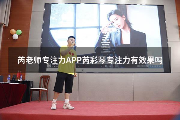 芮老师专注力APP（芮彩琴专注力有效果吗）