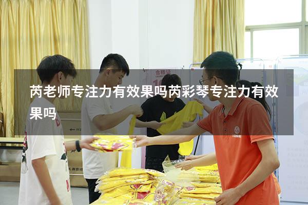 芮老师专注力有效果吗（芮彩琴专注力有效果吗）