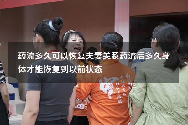 药流多久可以恢复夫妻关系（药流后多久身体才能恢复到以前状态）