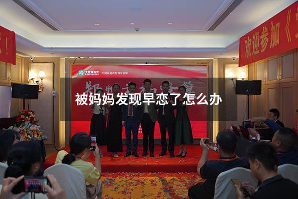 被妈妈发现早恋了怎么办（初中早恋被父母发现了怎么办）