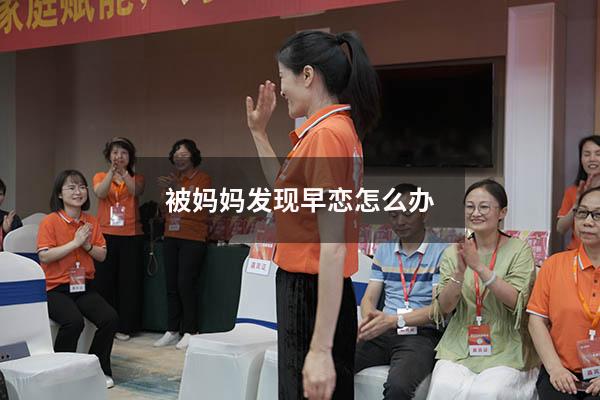 被妈妈发现早恋怎么办（17岁孩子早恋怎么和对方孩子沟通）