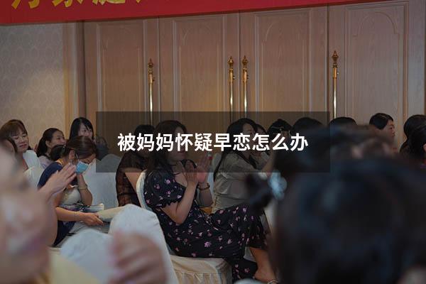 被妈妈怀疑早恋怎么办
