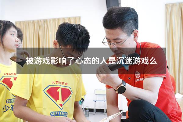 被游戏影响了心态的人是沉迷游戏么