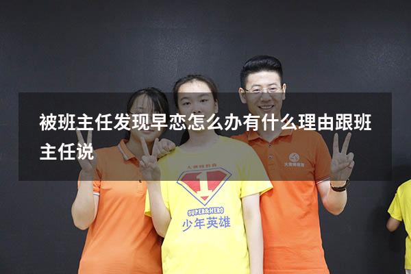 被班主任发现早恋怎么办有什么理由跟班主任说7773
