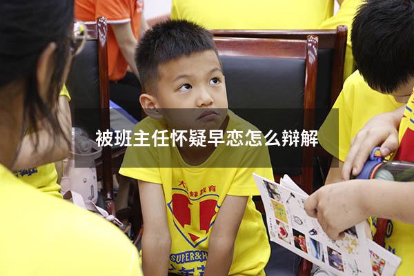 被班主任怀疑早恋怎么辩解