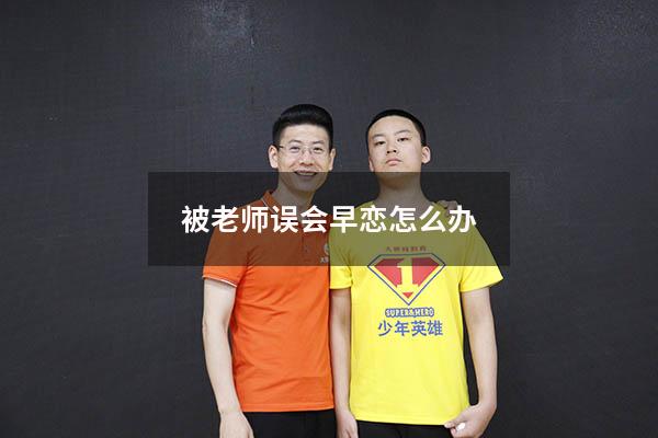被老师误会早恋怎么办