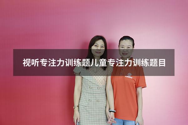 视听专注力训练题（儿童专注力训练题目）