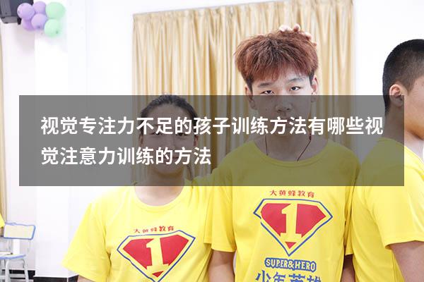 视觉专注力不足的孩子训练方法有哪些（视觉注意力训练的方法）